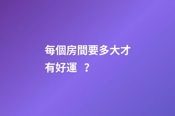 每個房間要多大才有好運？